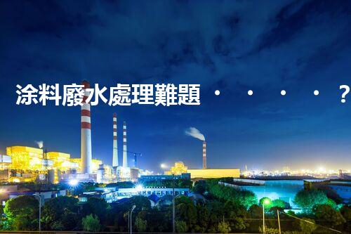 涂料廢水處理難題？高效低耗方案深度揭秘！